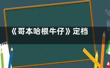 《哥本哈根牛仔》定档什么时候 《哥本哈根牛仔》全集多少集